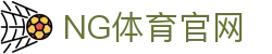 NG体育(NG SPORTS)最新网址 - 访问官方入口